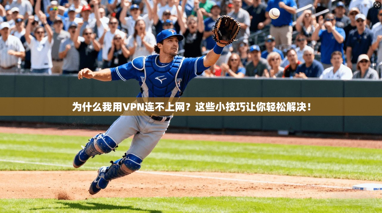 为什么我用VPN连不上网？这些小技巧让你轻松解决！