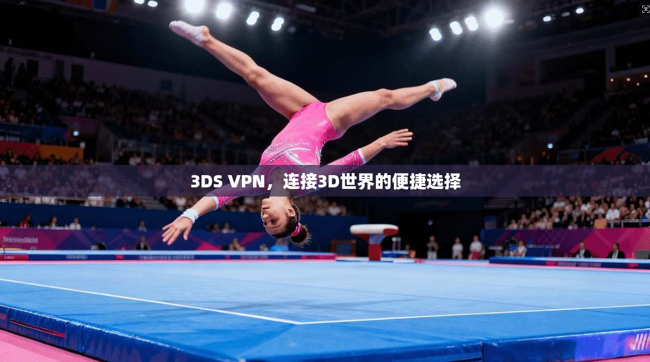 3DS VPN，连接3D世界的便捷选择