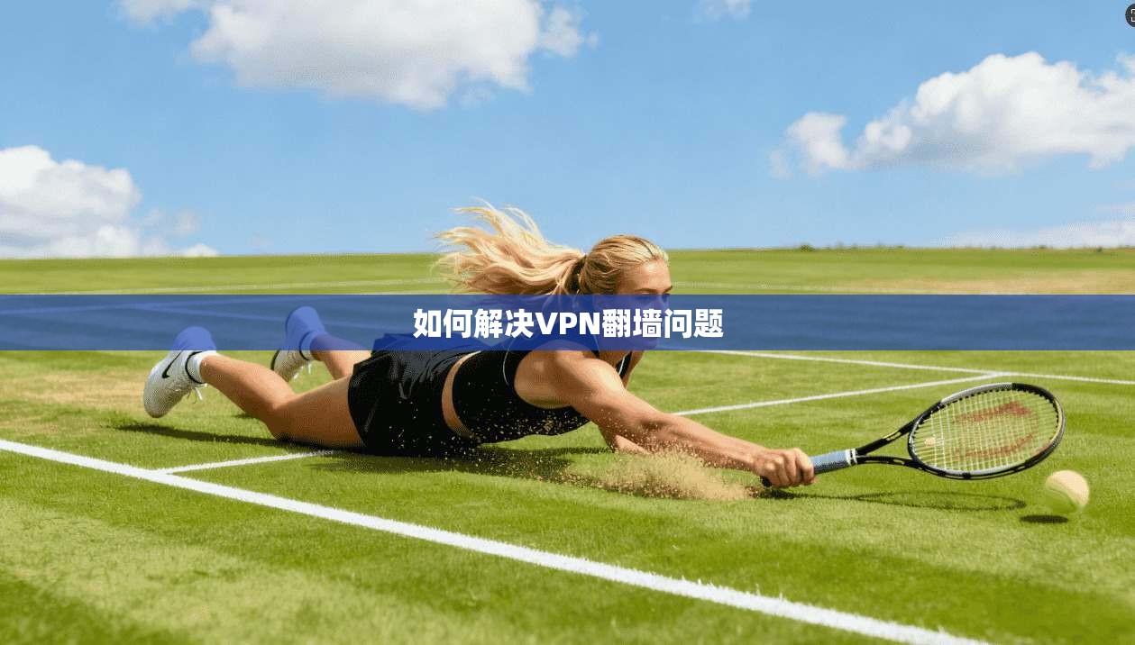 如何解决VPN翻墙问题
