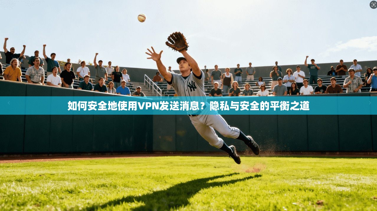 如何安全地使用VPN发送消息？隐私与安全的平衡之道