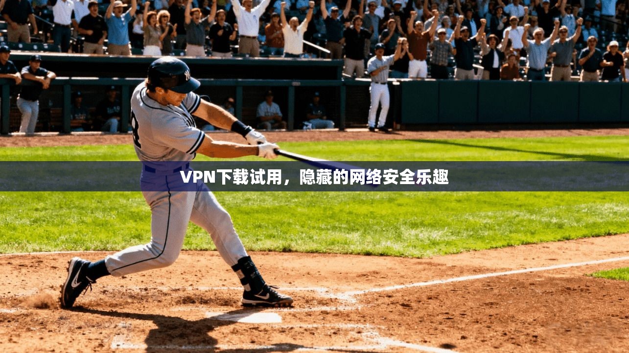 VPN下载试用，隐藏的网络安全乐趣