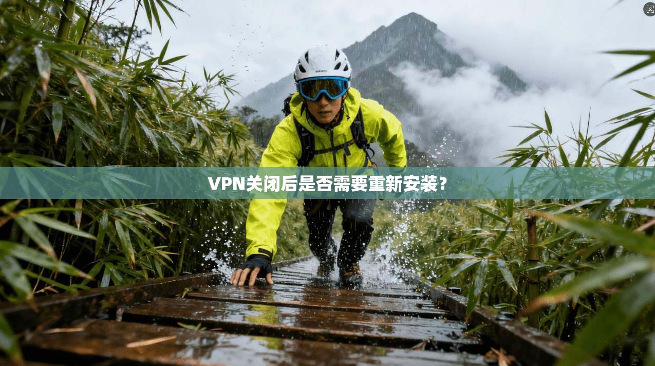VPN关闭后是否需要重新安装？