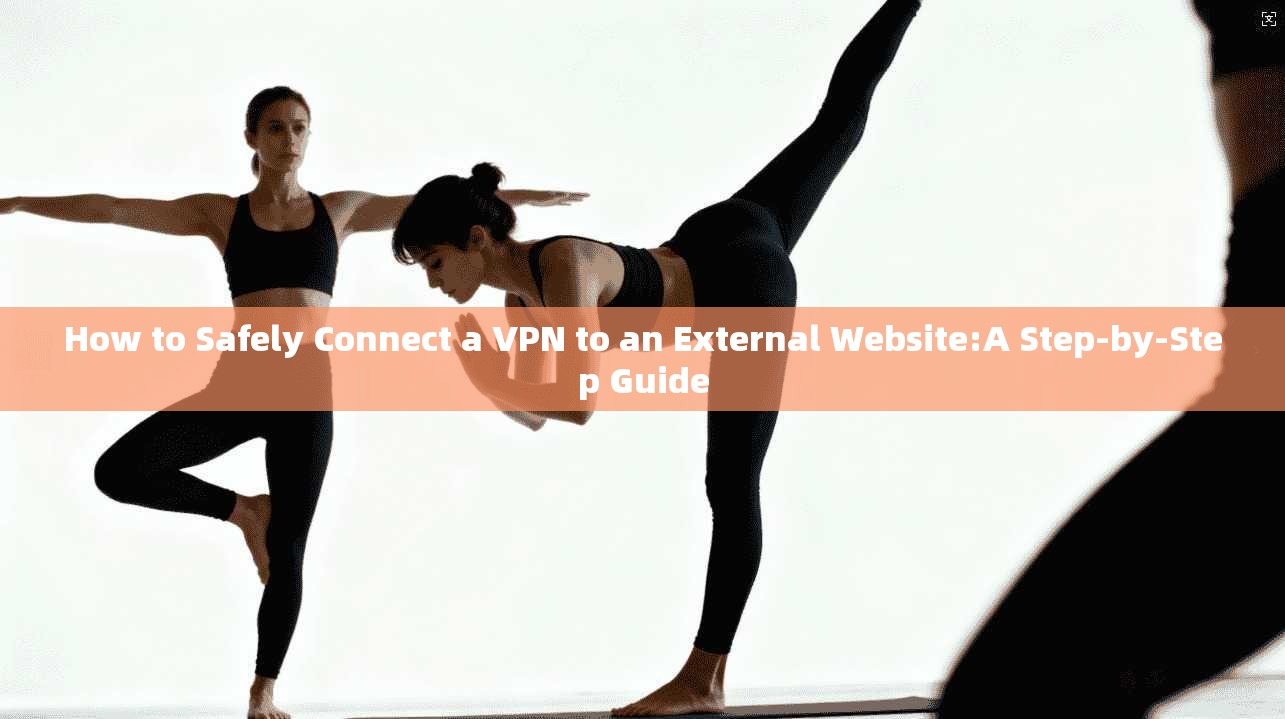 How to Safely Connect a VPN to an External Website:A Step-by-Step Guide