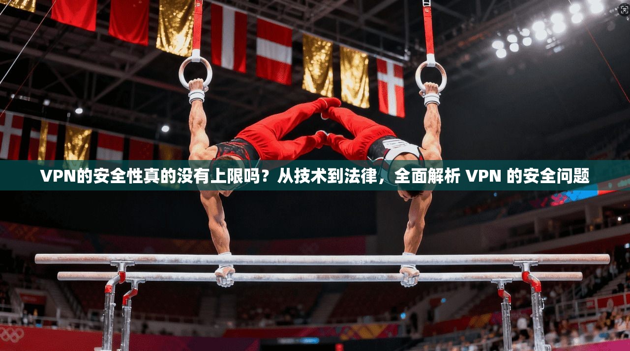 VPN的安全性真的没有上限吗？从技术到法律，全面解析 VPN 的安全问题