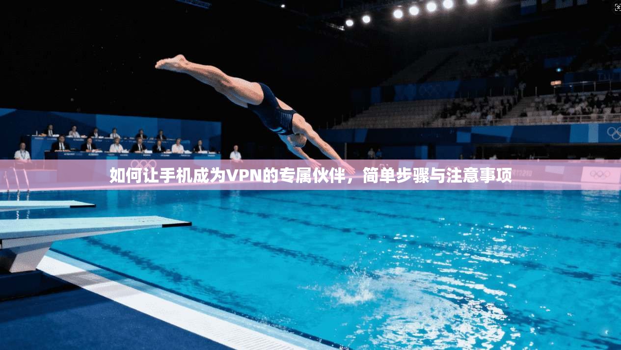 如何让手机成为VPN的专属伙伴，简单步骤与注意事项