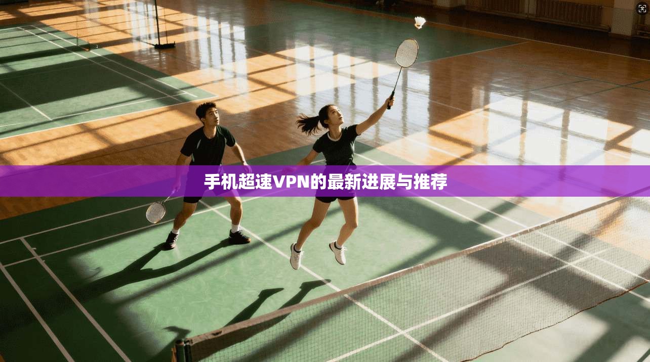 手机超速VPN的最新进展与推荐