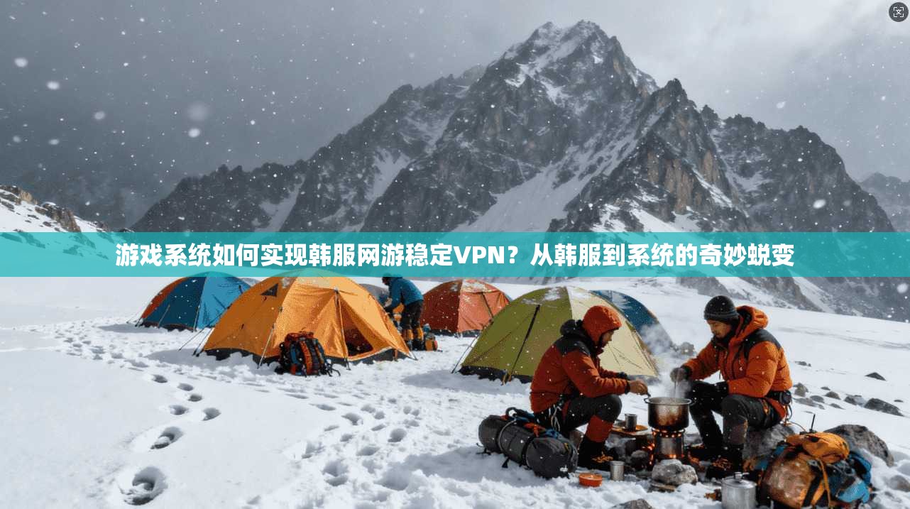 游戏系统如何实现韩服网游稳定VPN？从韩服到系统的奇妙蜕变