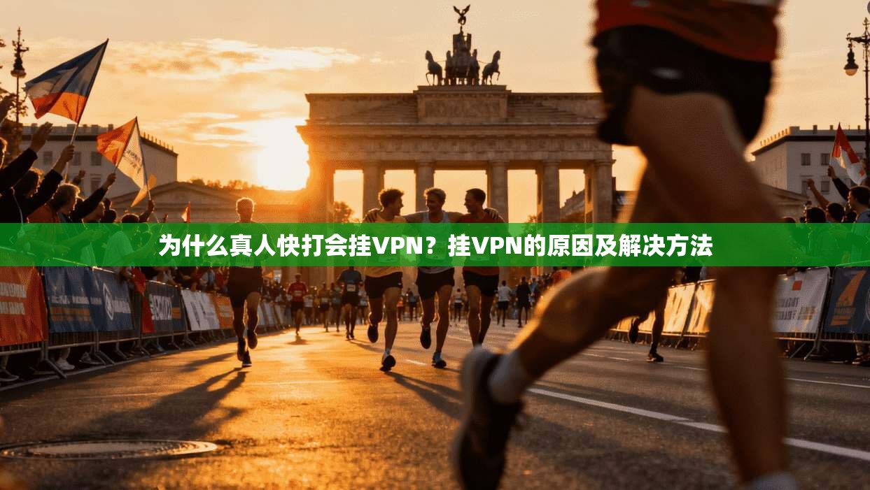为什么真人快打会挂VPN？挂VPN的原因及解决方法