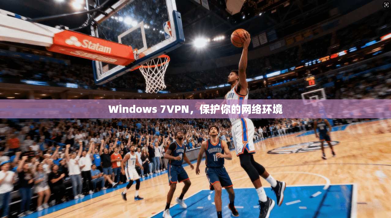 Windows 7VPN，保护你的网络环境