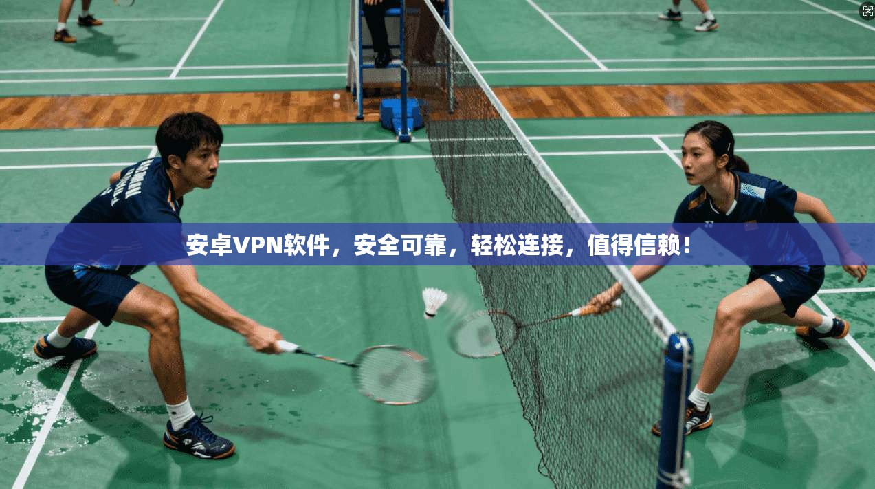 安卓VPN软件，安全可靠，轻松连接，值得信赖！