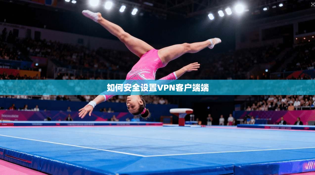 如何安全设置VPN客户端端