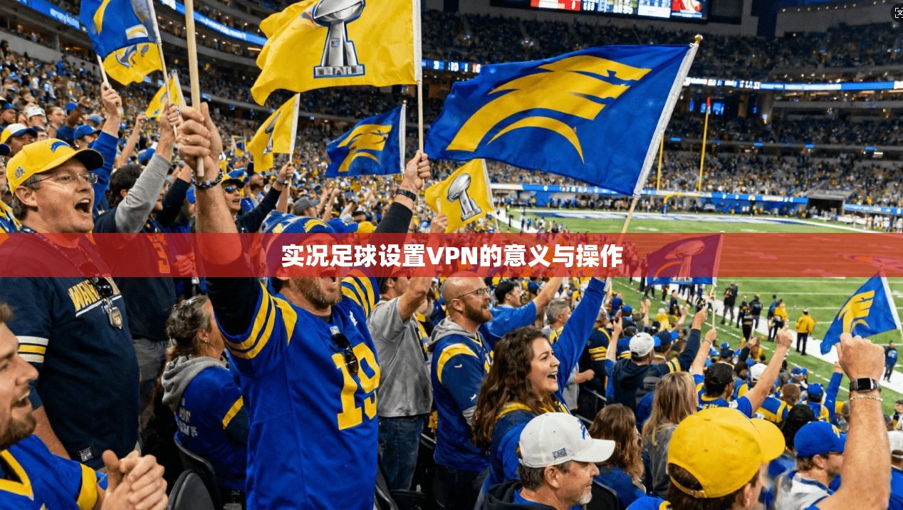 实况足球设置VPN的意义与操作