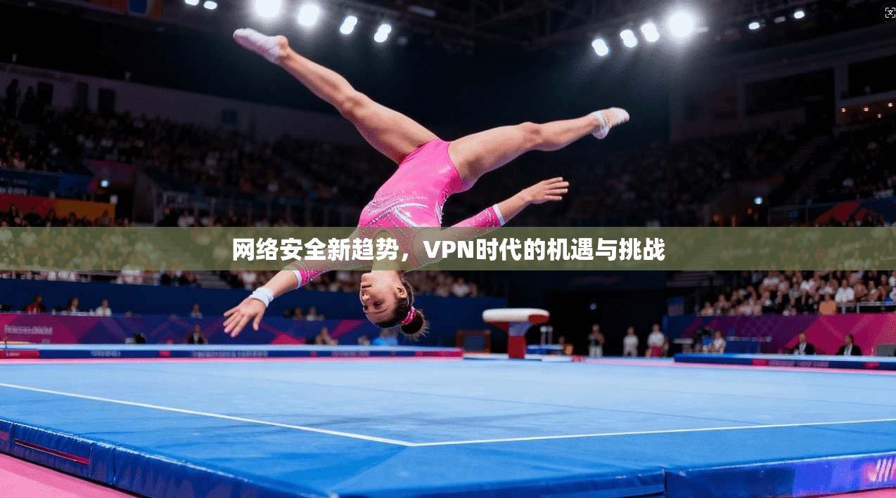 网络安全新趋势，VPN时代的机遇与挑战