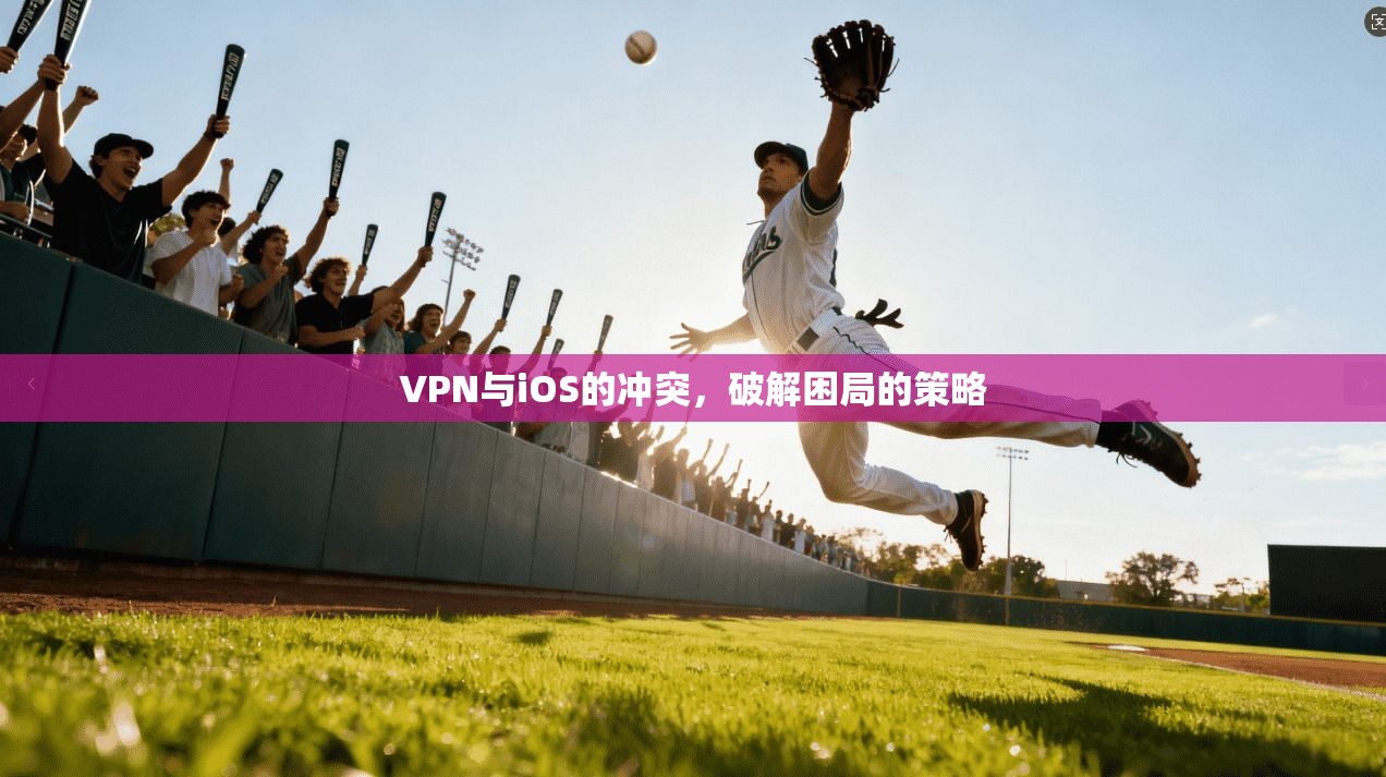 VPN与iOS的冲突，破解困局的策略
