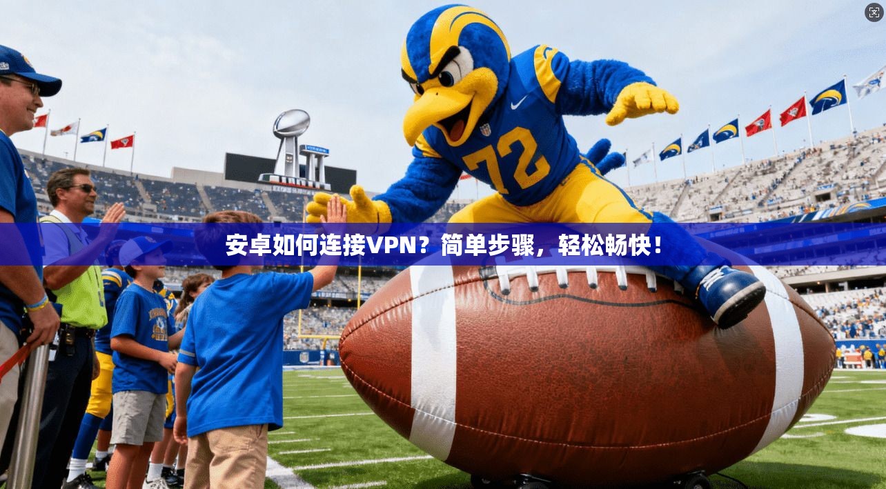 安卓如何连接VPN？简单步骤，轻松畅快！