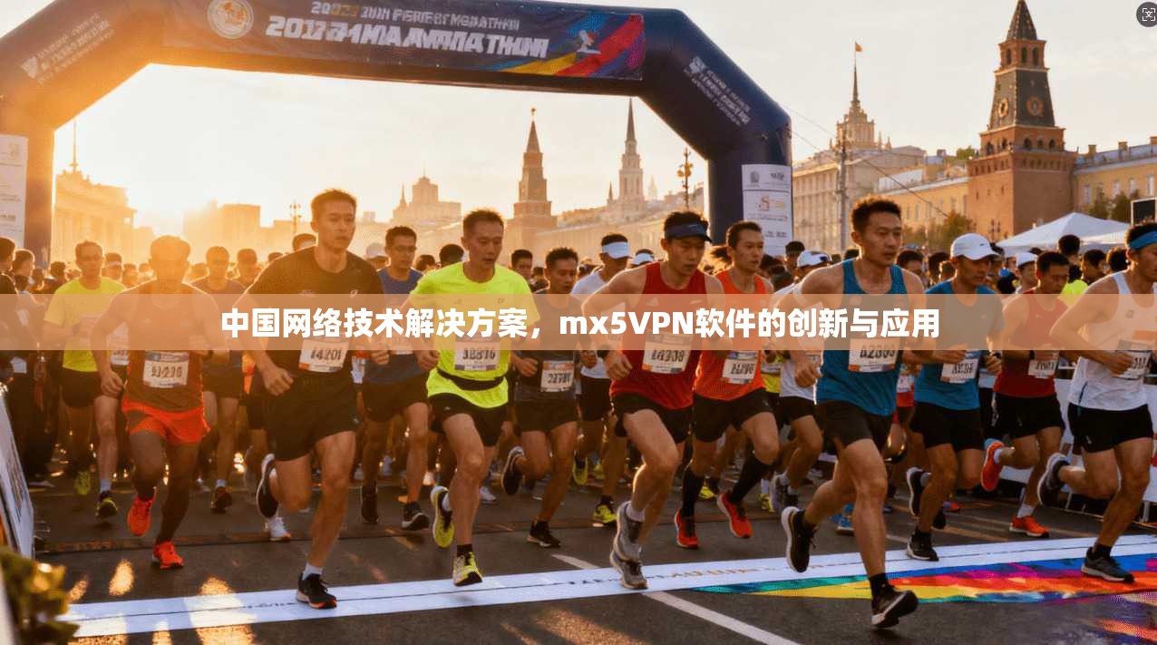 中国网络技术解决方案，mx5VPN软件的创新与应用