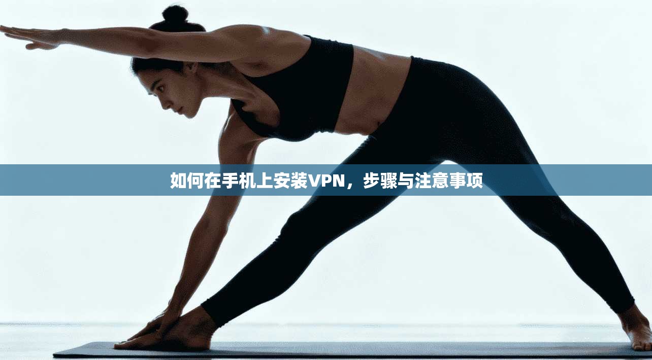如何在手机上安装VPN，步骤与注意事项