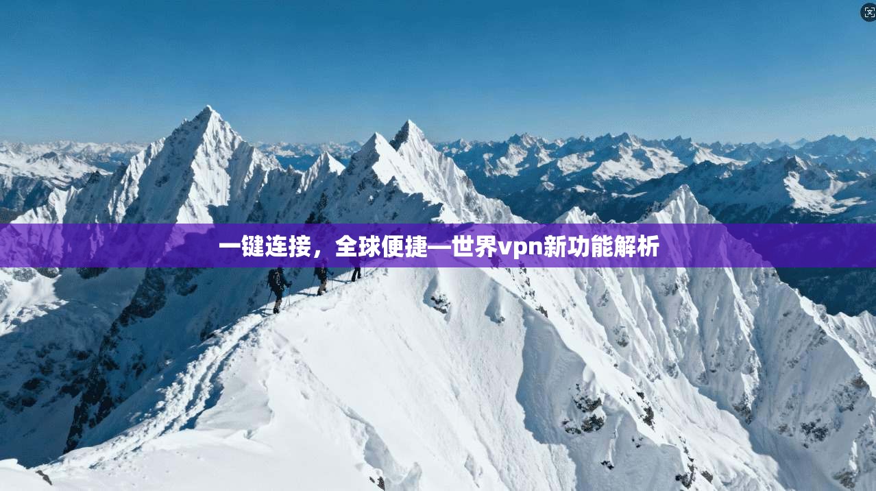 一键连接，全球便捷—世界vpn新功能解析