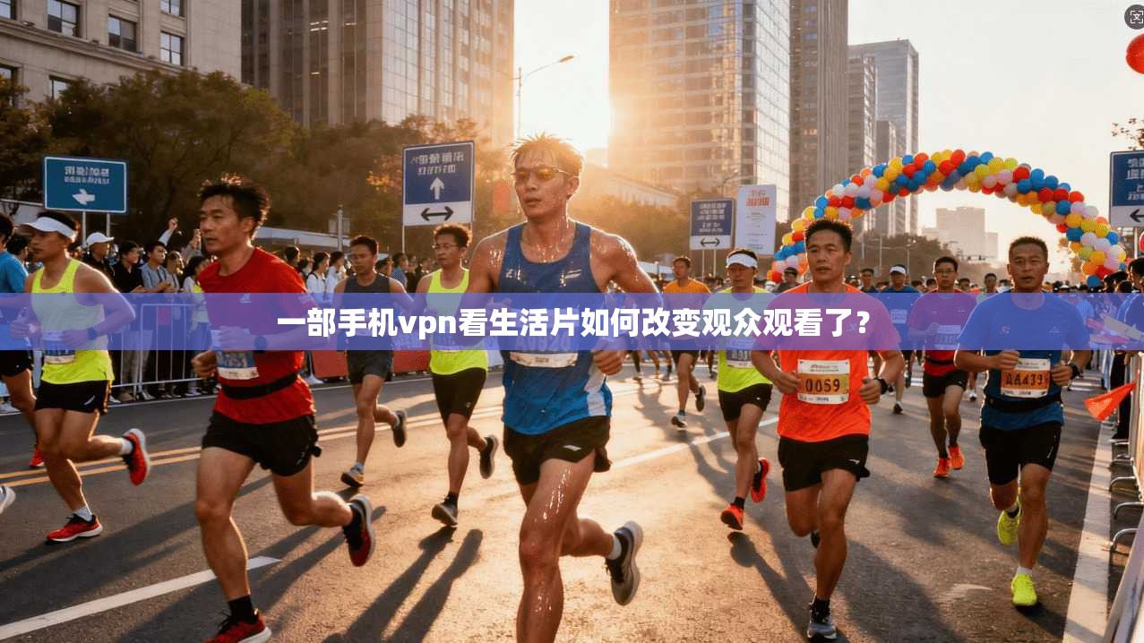一部手机vpn看生活片如何改变观众观看了？