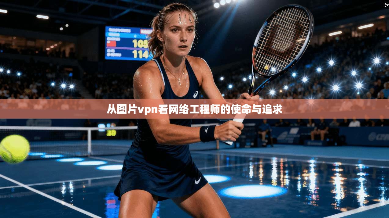 从图片vpn看网络工程师的使命与追求