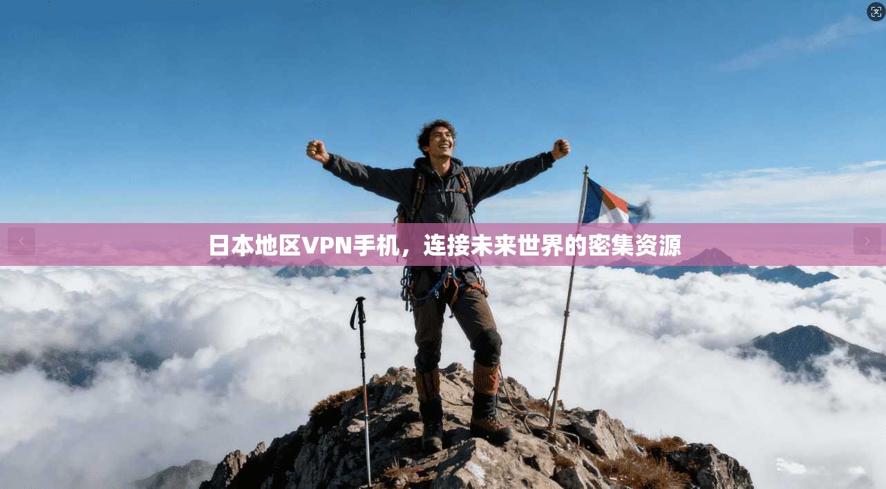 日本地区VPN手机，连接未来世界的密集资源