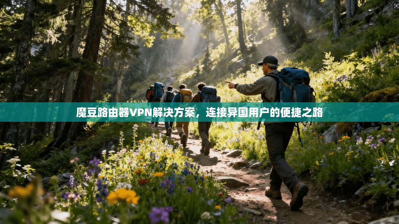 魔豆路由器VPN解决方案，连接异国用户的便捷之路