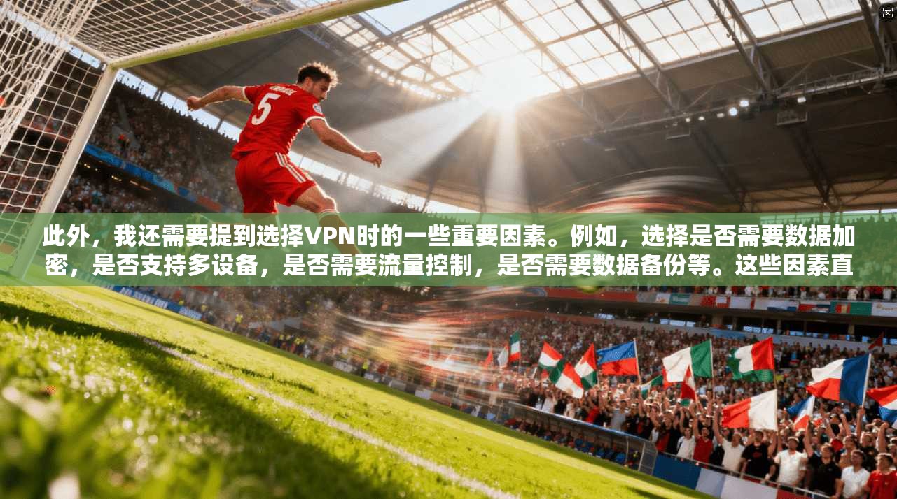 此外，我还需要提到选择VPN时的一些重要因素。例如，选择是否需要数据加密，是否支持多设备，是否需要流量控制，是否需要数据备份等。这些因素直接影响游戏的流畅性和数据的安全性