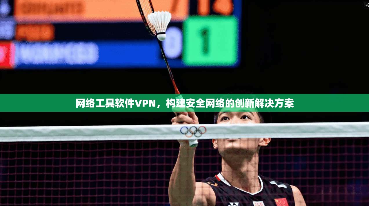 网络工具软件VPN，构建安全网络的创新解决方案