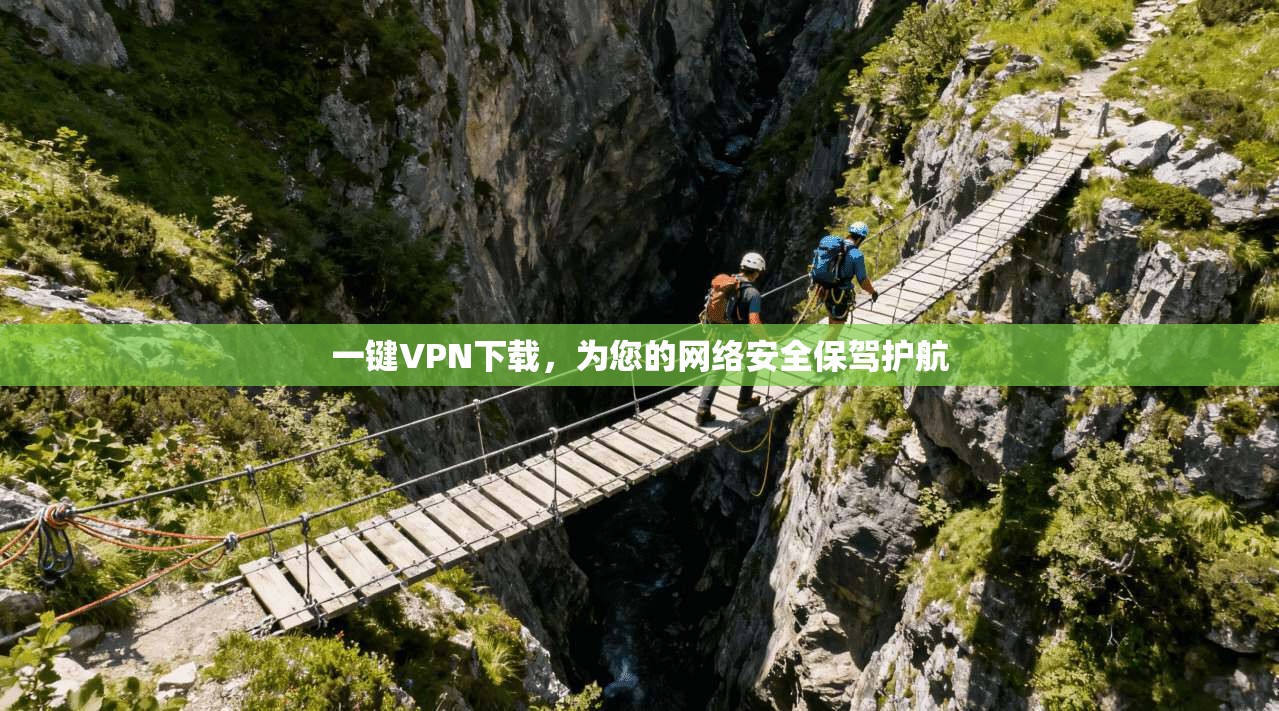 一键VPN下载，为您的网络安全保驾护航