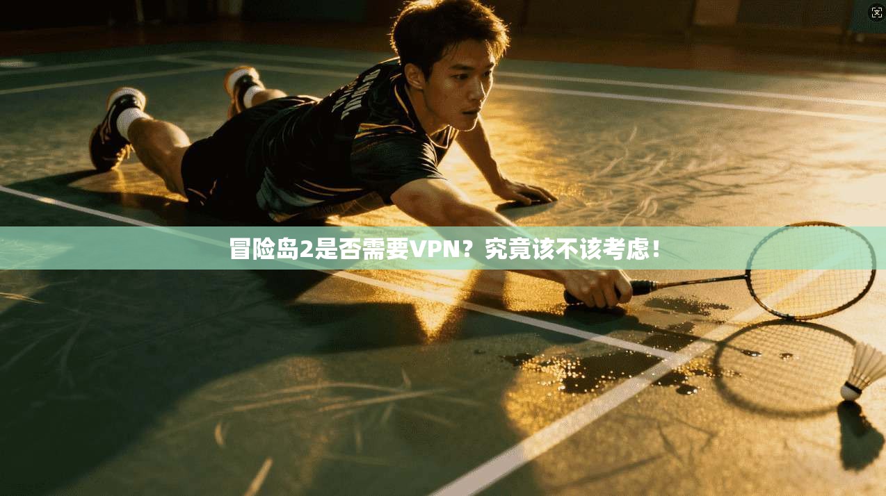 冒险岛2是否需要VPN？究竟该不该考虑！