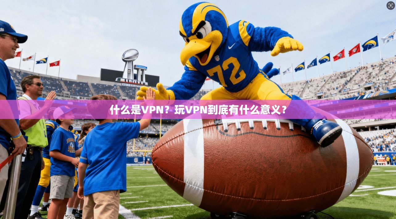 什么是VPN？玩VPN到底有什么意义？