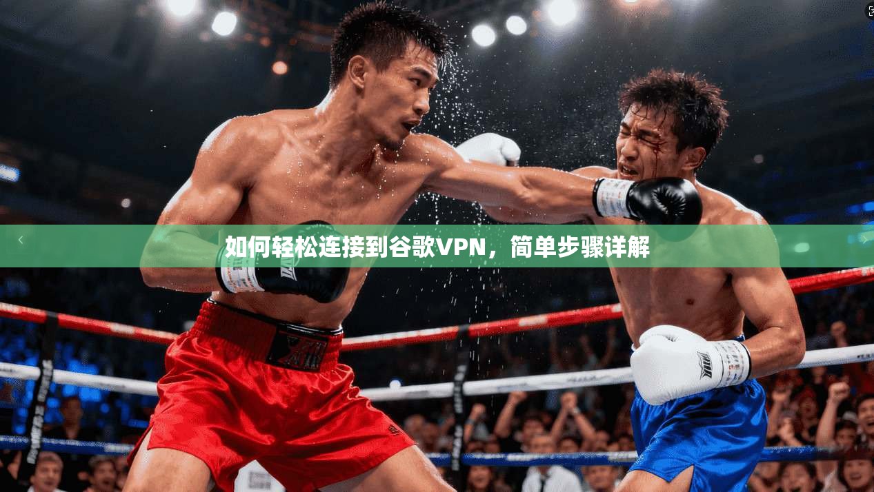 如何轻松连接到谷歌VPN，简单步骤详解