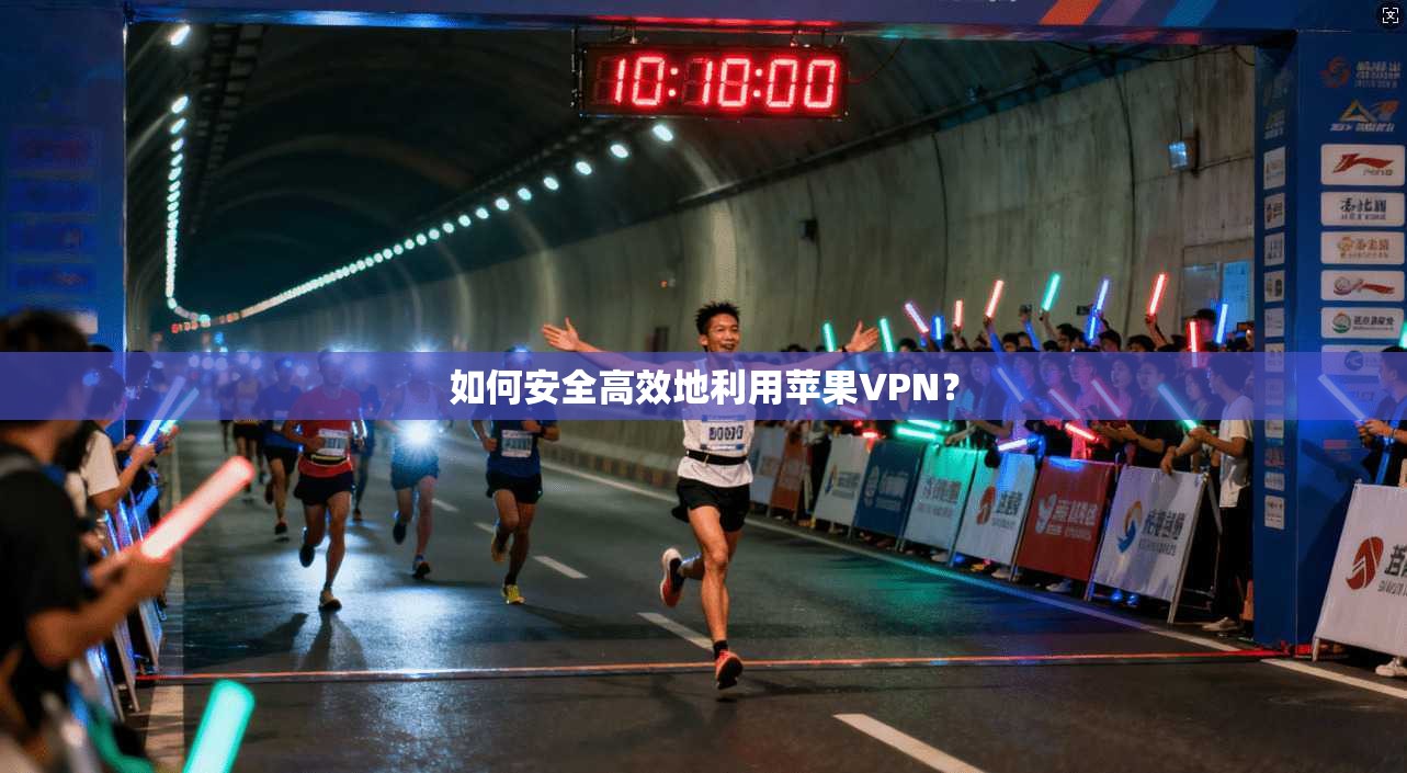 如何安全高效地利用苹果VPN？