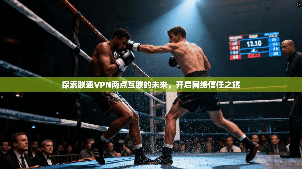 探索联通VPN两点互联的未来，开启网络信任之旅