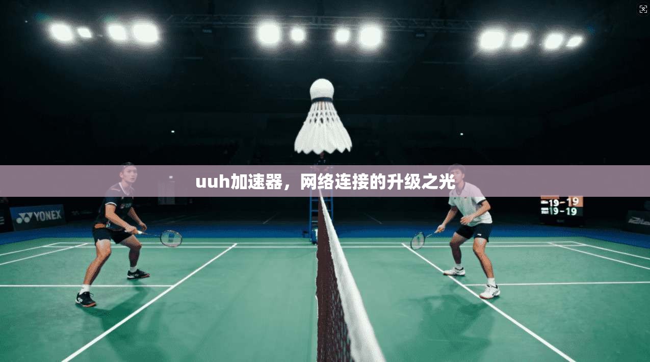uuh加速器，网络连接的升级之光