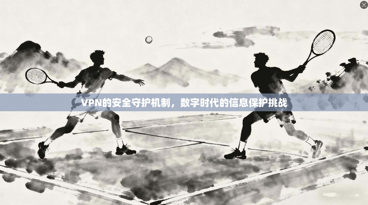 VPN的安全守护机制，数字时代的信息保护挑战