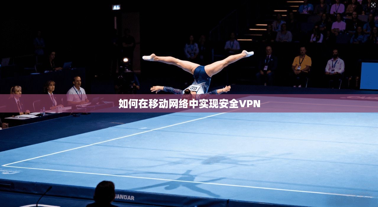 如何在移动网络中实现安全VPN