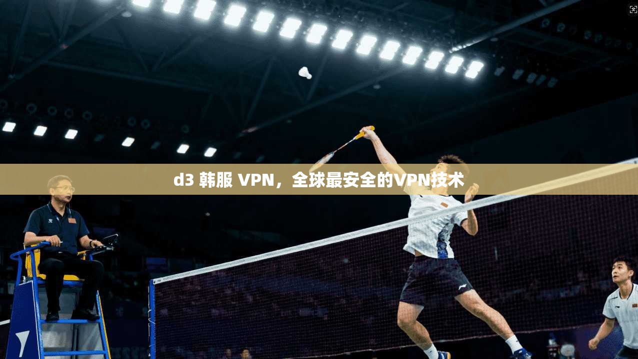d3 韩服 VPN，全球最安全的VPN技术