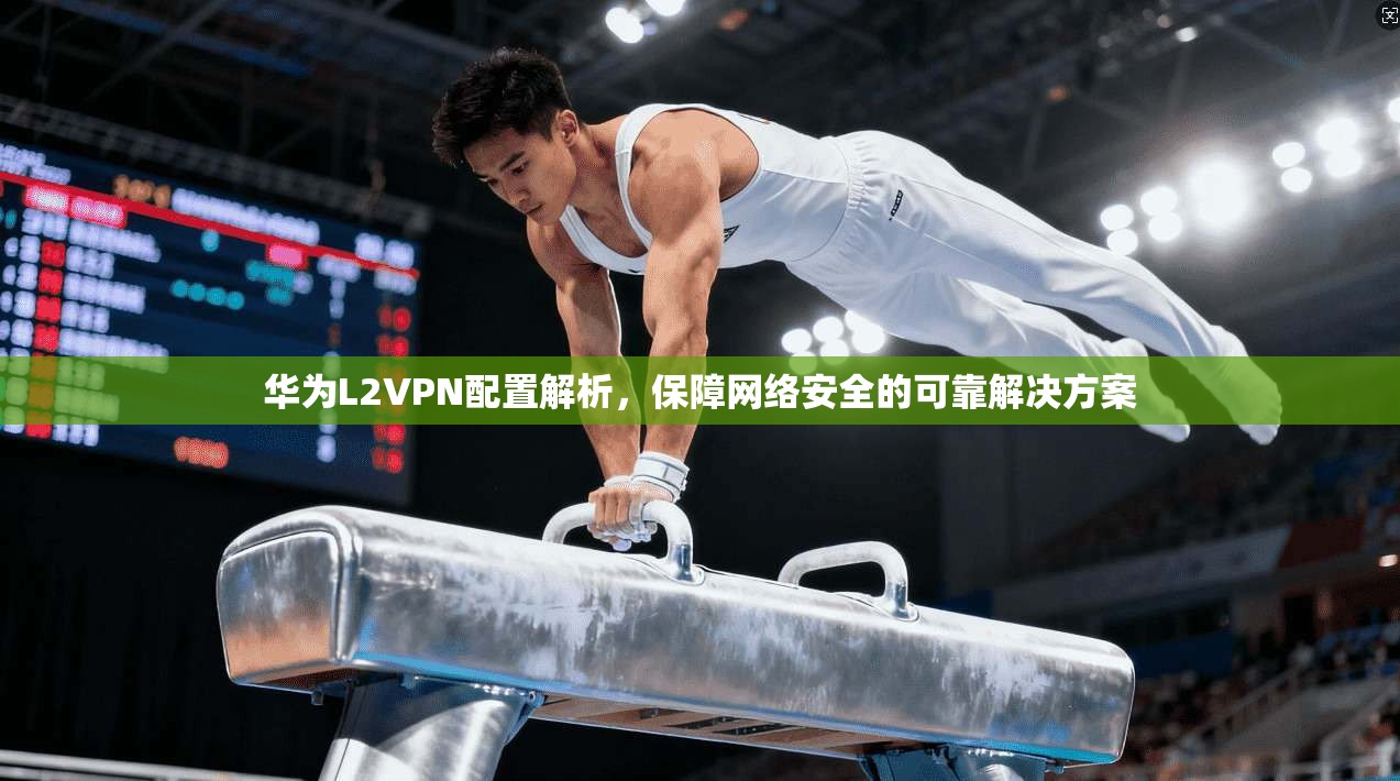 华为L2VPN配置解析，保障网络安全的可靠解决方案