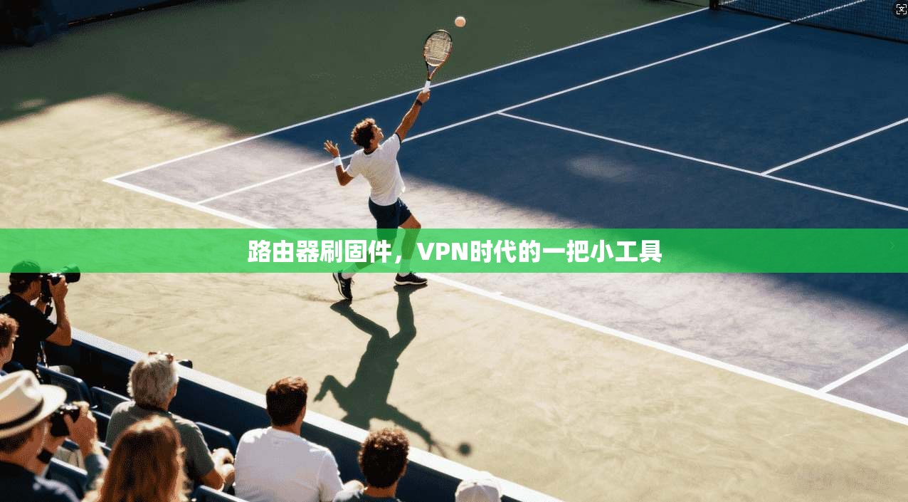 路由器刷固件，VPN时代的一把小工具