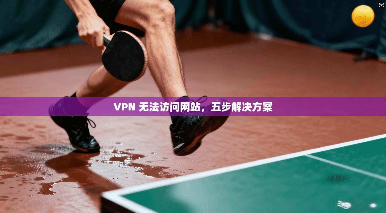 VPN 无法访问网站，五步解决方案