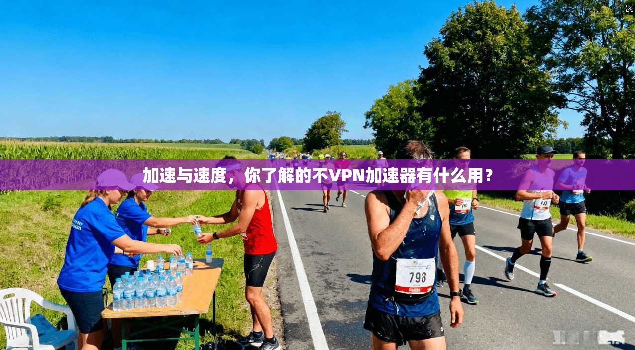 加速与速度，你了解的不VPN加速器有什么用？