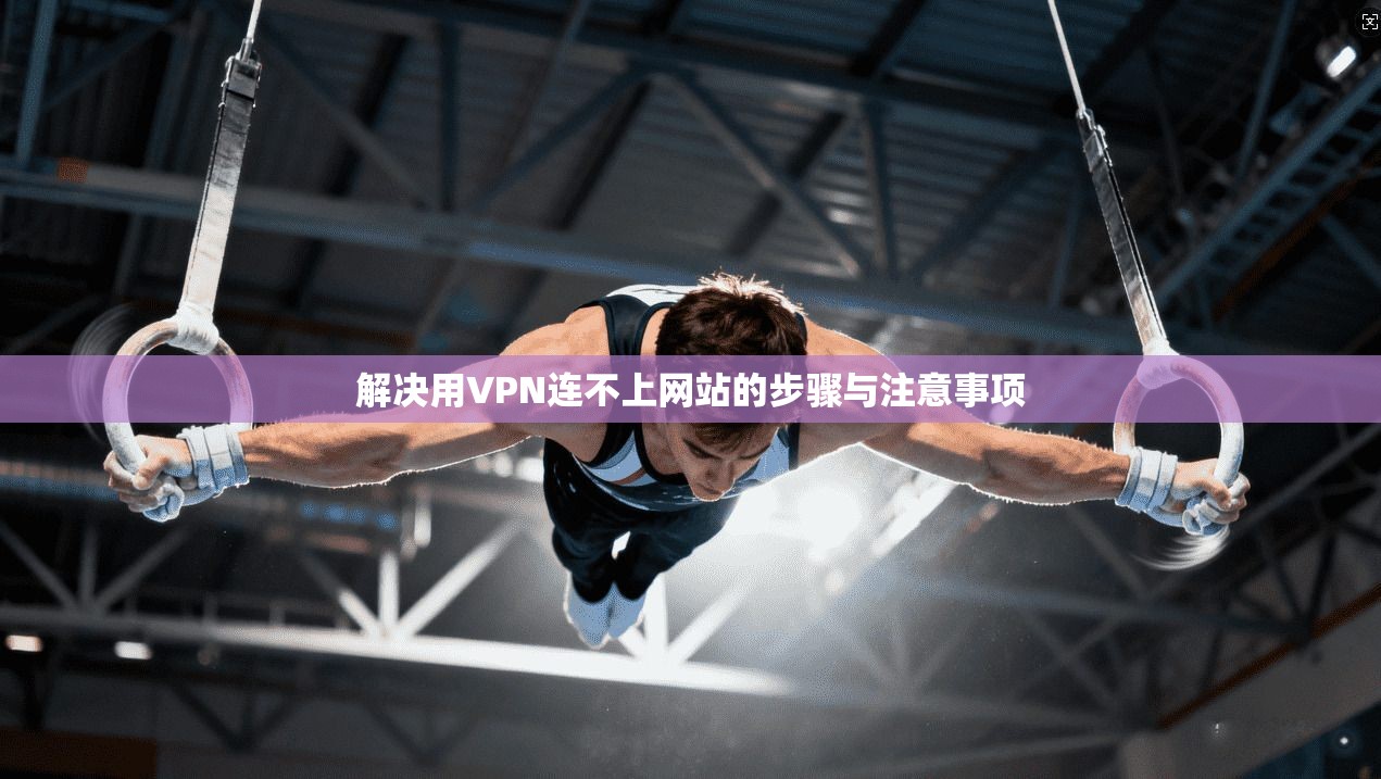 解决用VPN连不上网站的步骤与注意事项