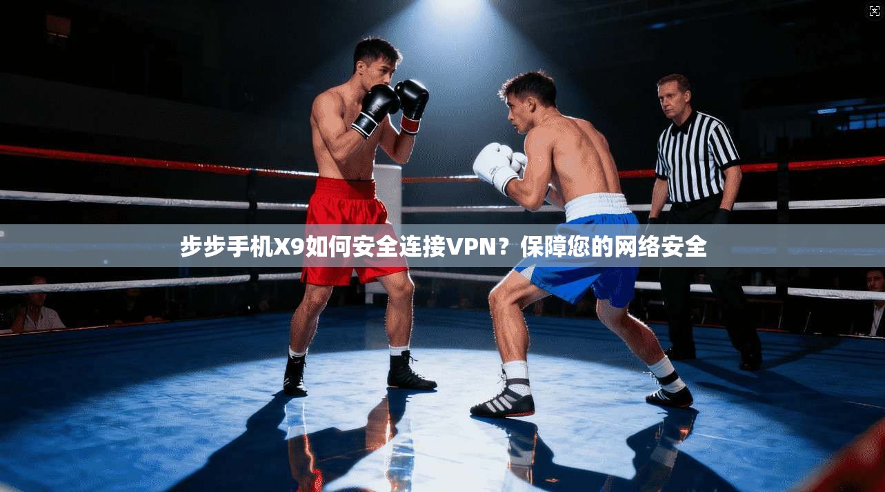 步步手机X9如何安全连接VPN？保障您的网络安全