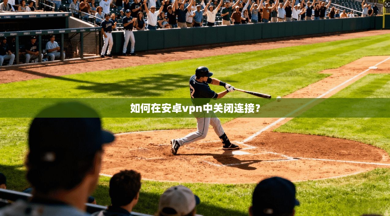 如何在安卓vpn中关闭连接？