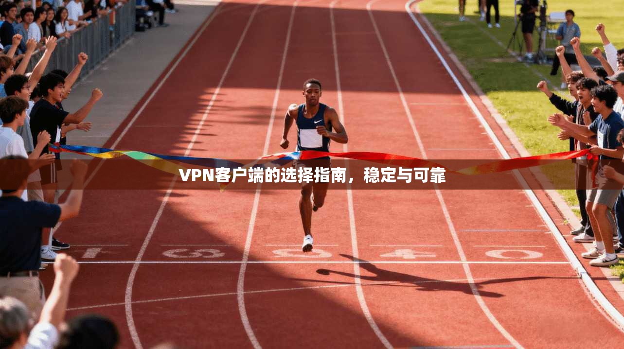 VPN客户端的选择指南，稳定与可靠