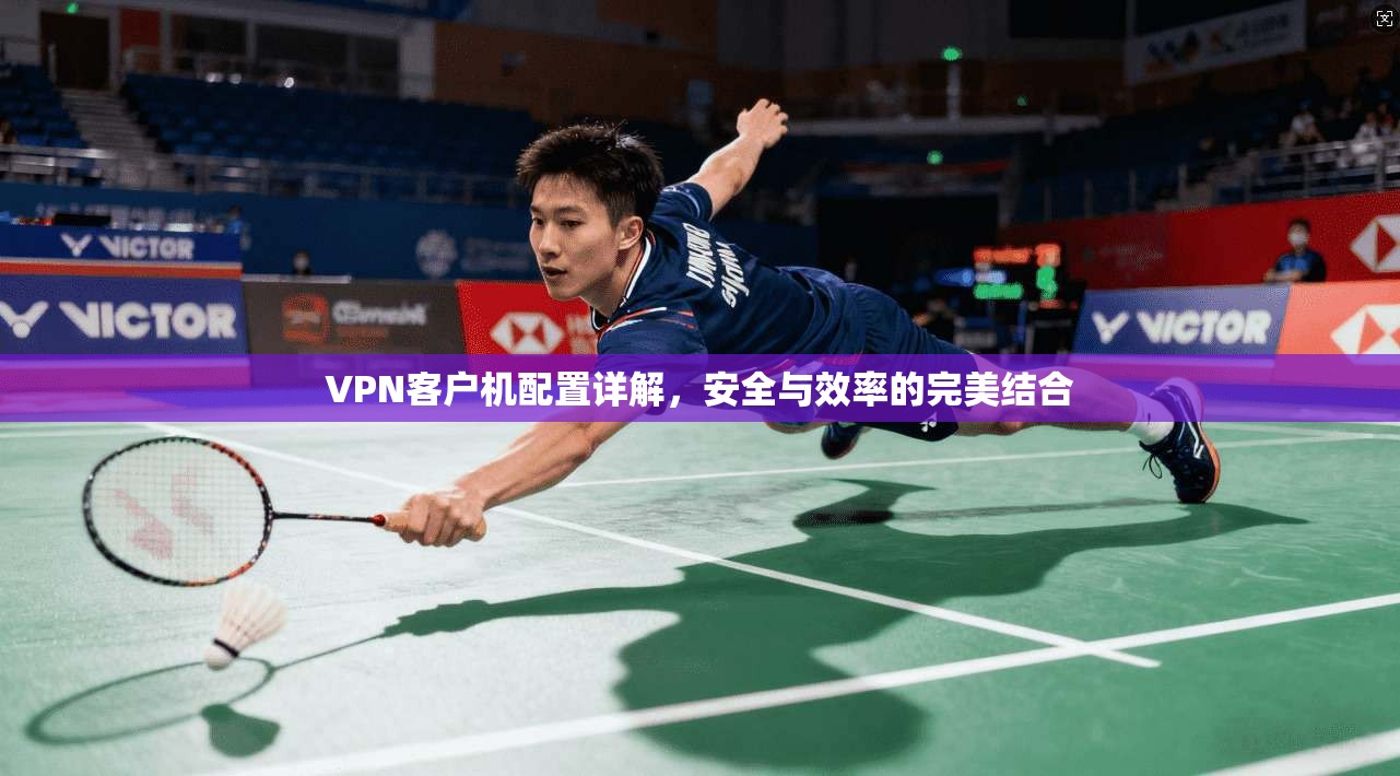 VPN客户机配置详解，安全与效率的完美结合