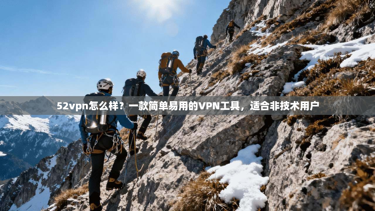 52vpn怎么样？一款简单易用的VPN工具，适合非技术用户
