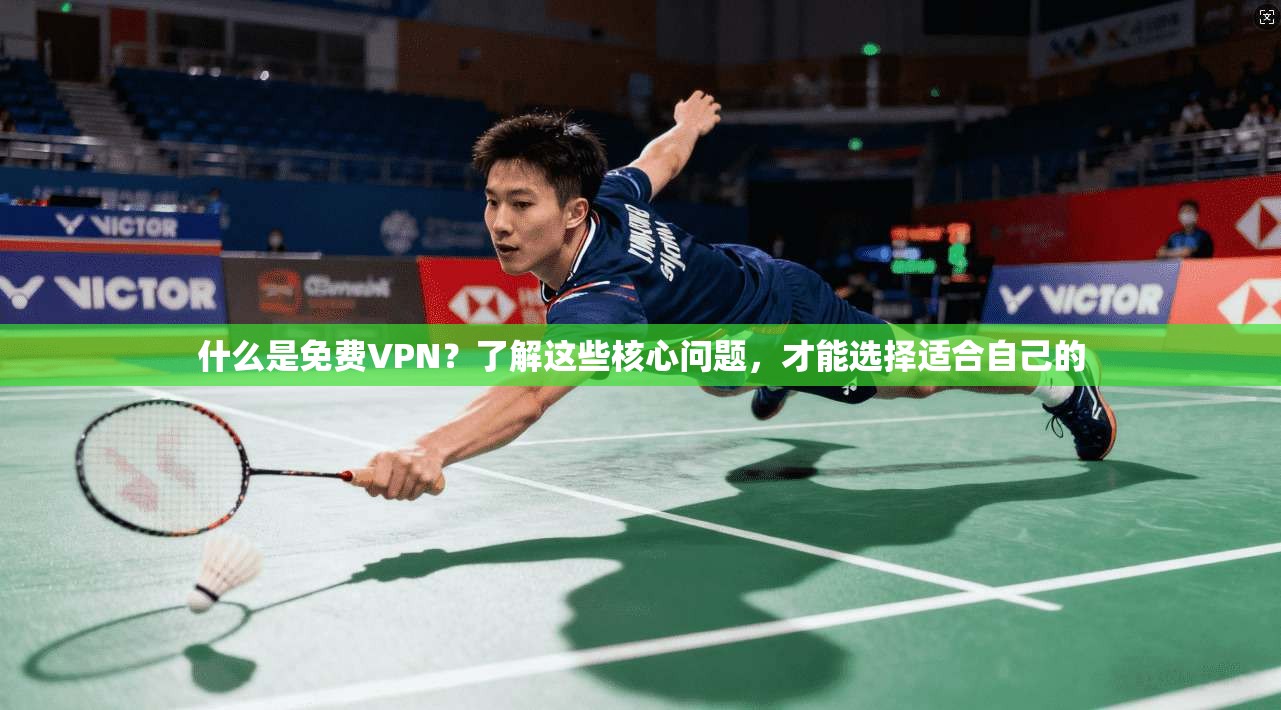 什么是免费VPN？了解这些核心问题，才能选择适合自己的