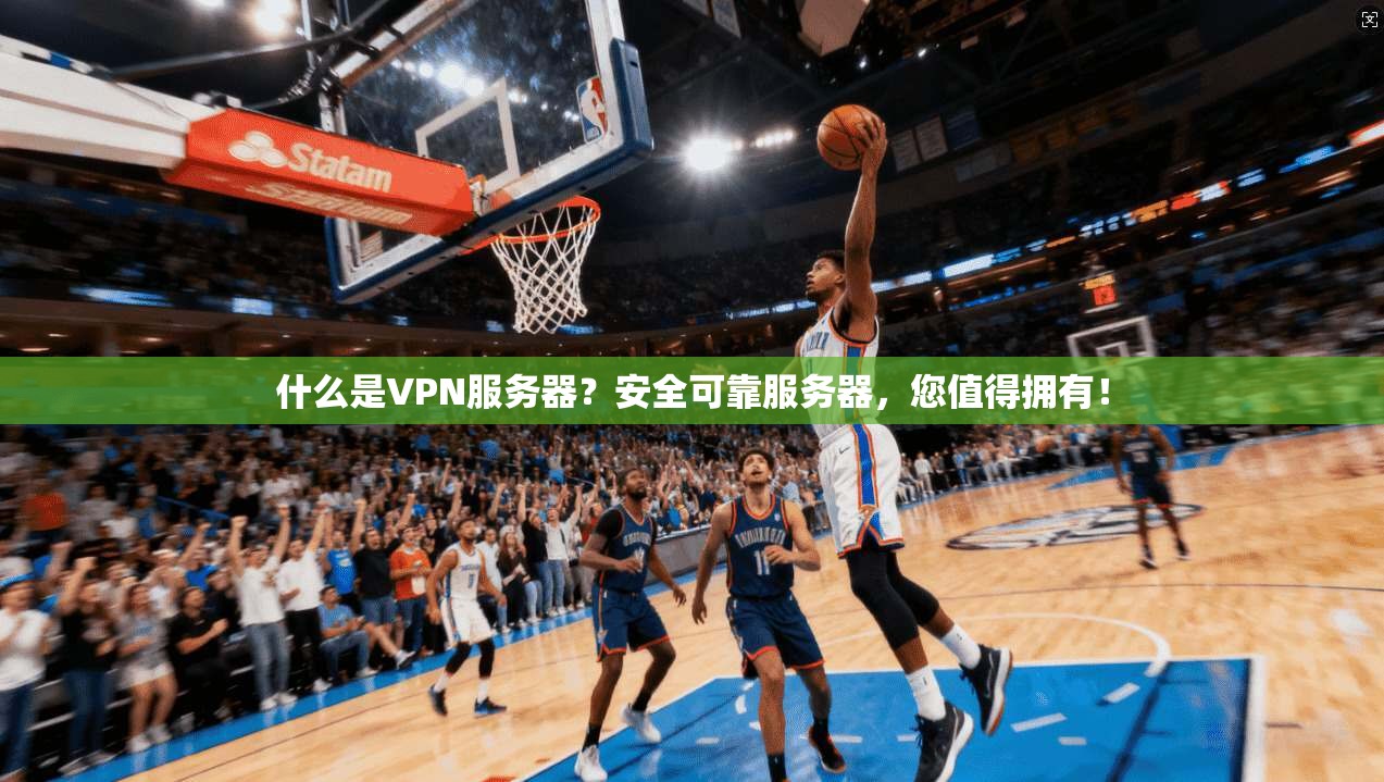 什么是VPN服务器？安全可靠服务器，您值得拥有！